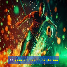 18 year old casino california