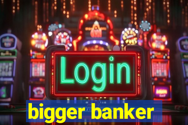 bigger banker