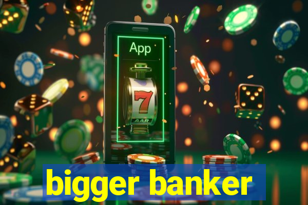 bigger banker