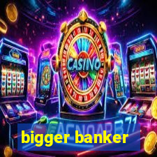 bigger banker