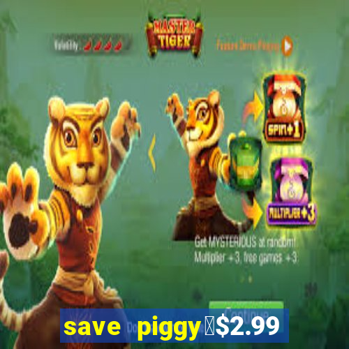 save piggy▼$2.99 to $0.99