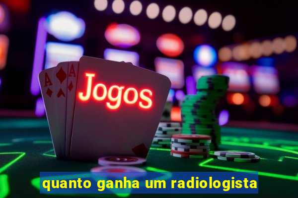 quanto ganha um radiologista