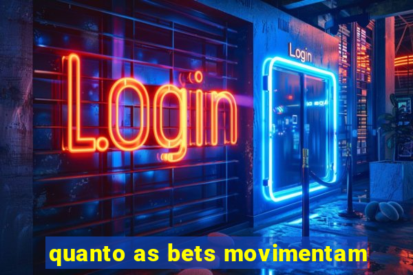 quanto as bets movimentam