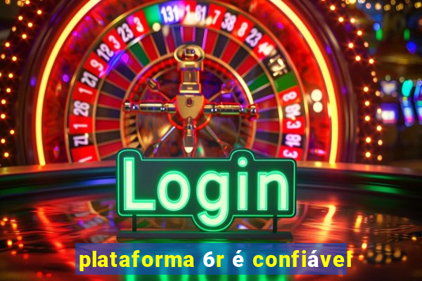 plataforma 6r é confiável