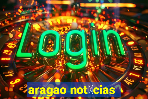 aragao not铆cias