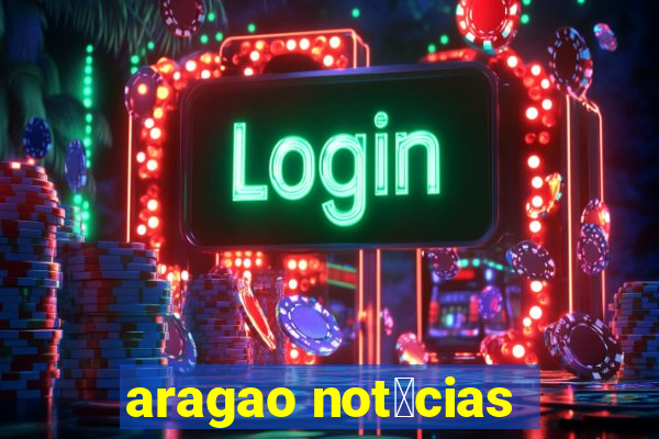 aragao not铆cias