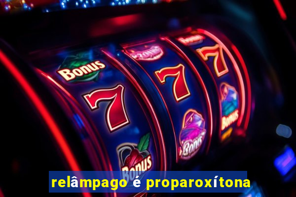 relâmpago é proparoxítona