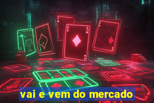 vai e vem do mercado