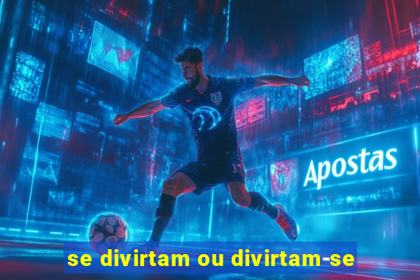 se divirtam ou divirtam-se