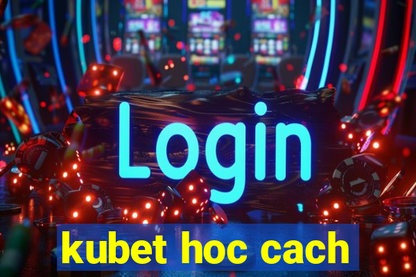 kubet hoc cach