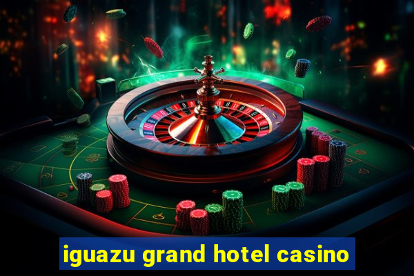 iguazu grand hotel casino