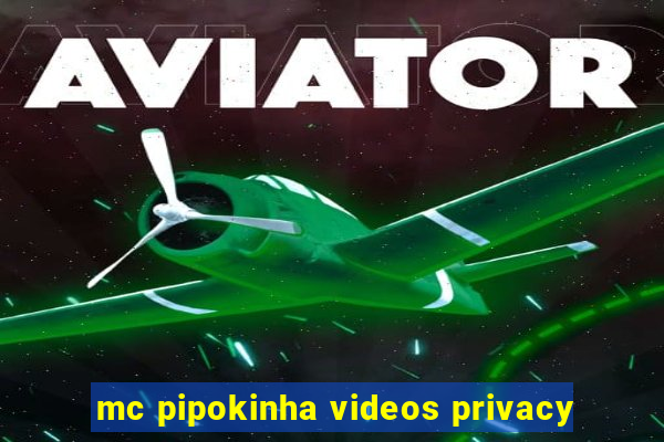 mc pipokinha videos privacy