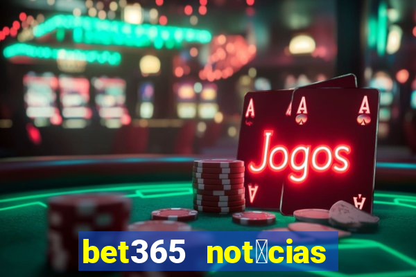 bet365 not铆cias de hoje