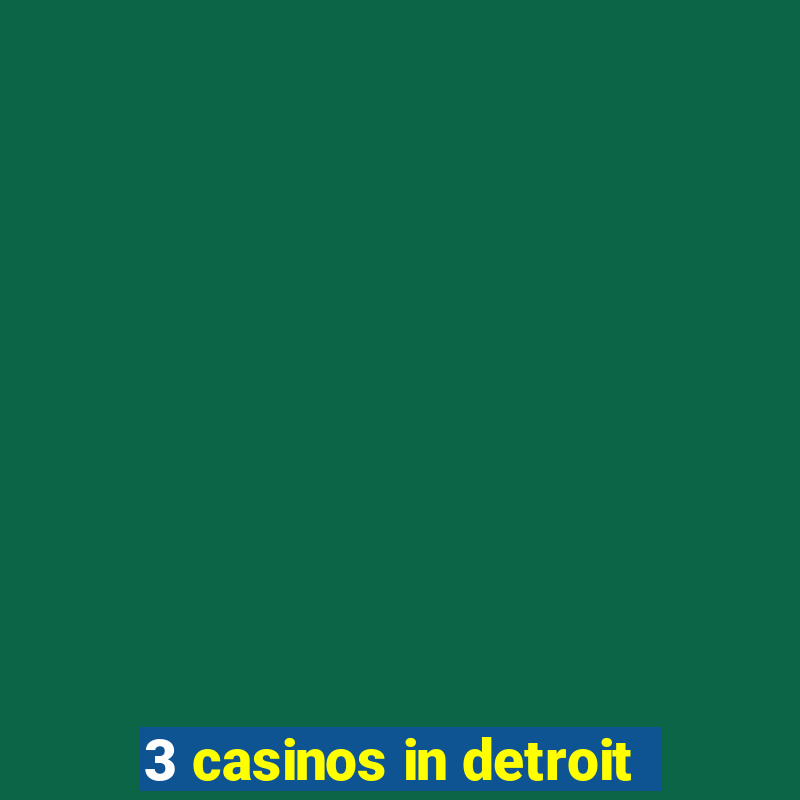 3 casinos in detroit