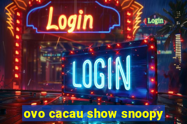 ovo cacau show snoopy