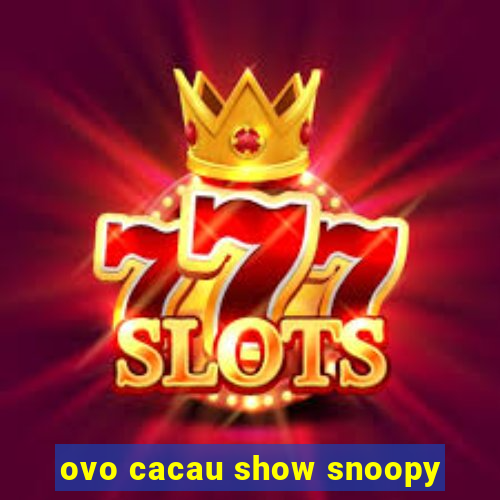 ovo cacau show snoopy