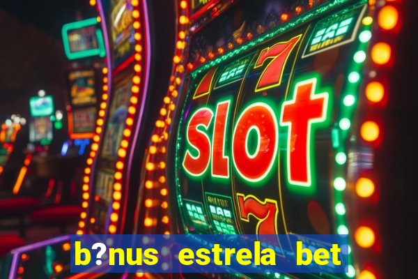 b?nus estrela bet como funciona