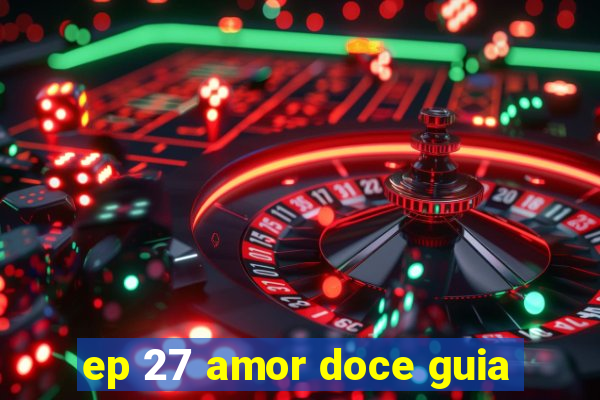 ep 27 amor doce guia