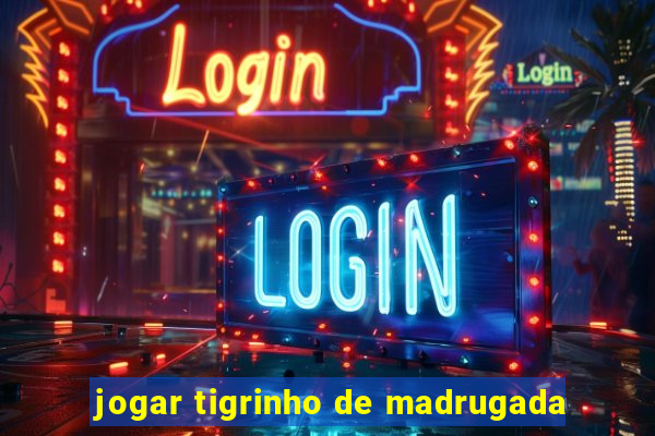 jogar tigrinho de madrugada