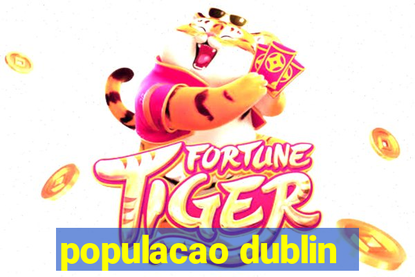 populacao dublin