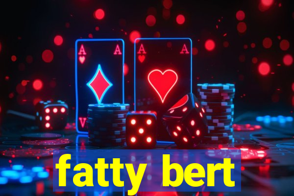 fatty bert