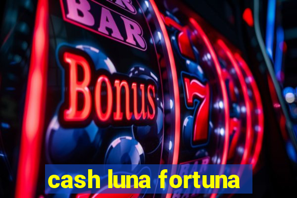 cash luna fortuna