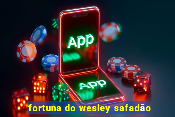 fortuna do wesley safadão