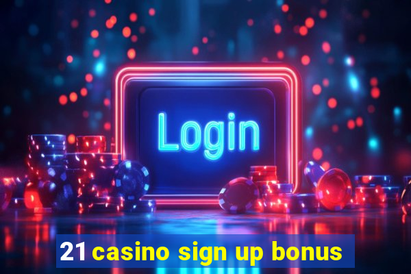 21 casino sign up bonus