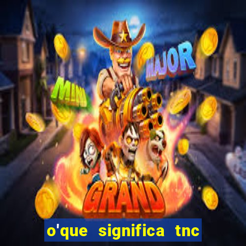 o'que significa tnc na giria