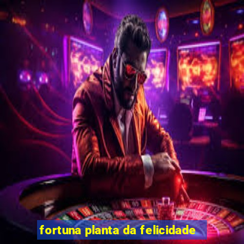 fortuna planta da felicidade