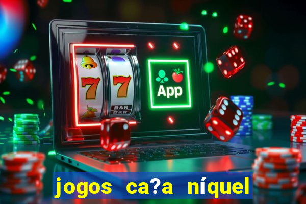 jogos ca?a níquel valendo dinheiro