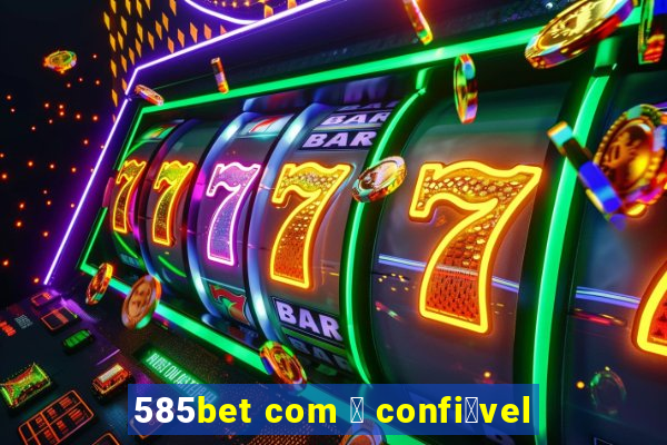 585bet com 茅 confi谩vel