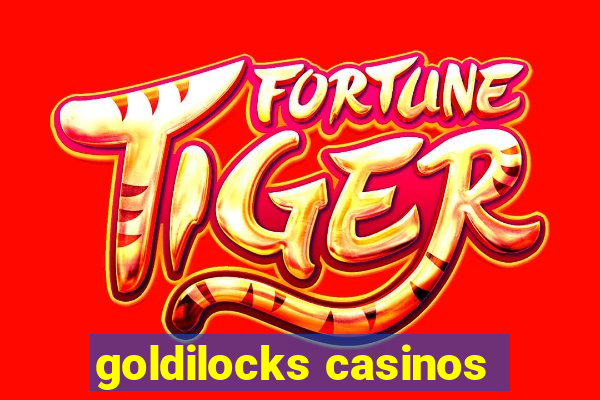 goldilocks casinos