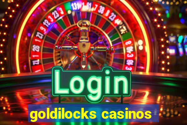 goldilocks casinos