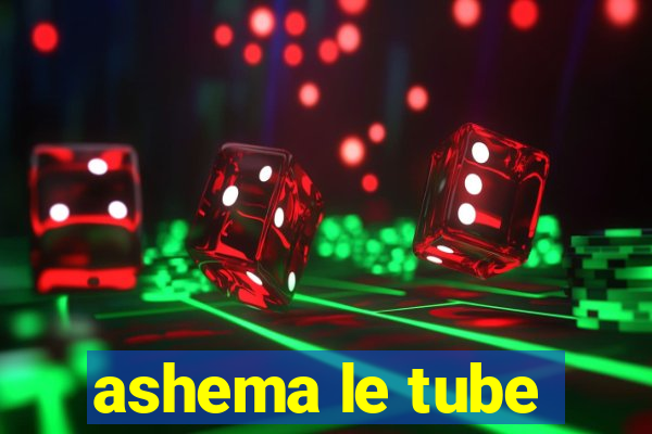 ashema le tube