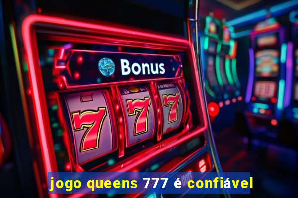 jogo queens 777 é confiável