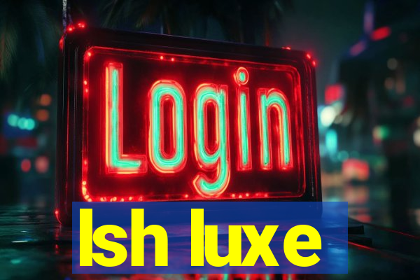 lsh luxe