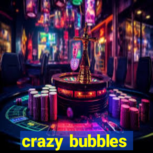 crazy bubbles