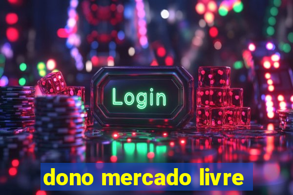 dono mercado livre