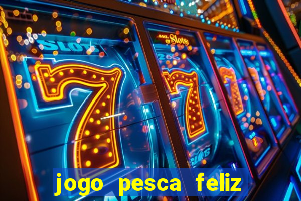 jogo pesca feliz que ganha dinheiro