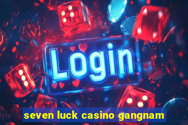 seven luck casino gangnam