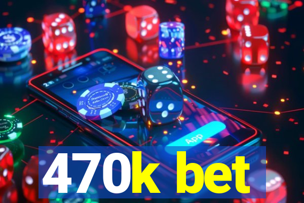 470k bet