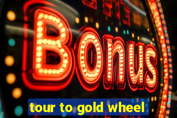 tour to gold wheel