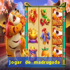 jogar de madrugada no tigre