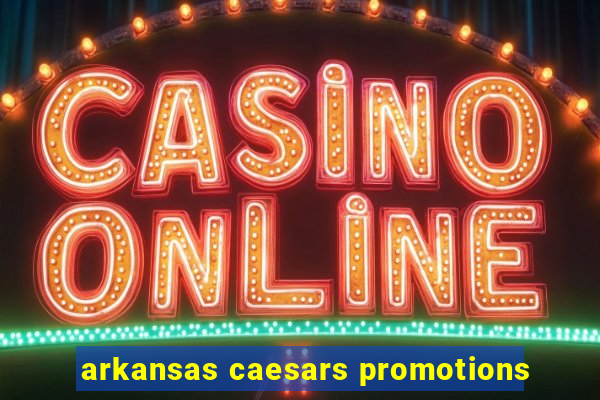 arkansas caesars promotions