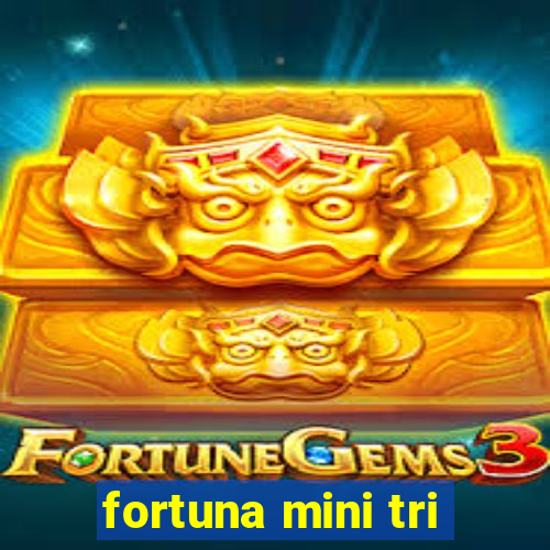 fortuna mini tri