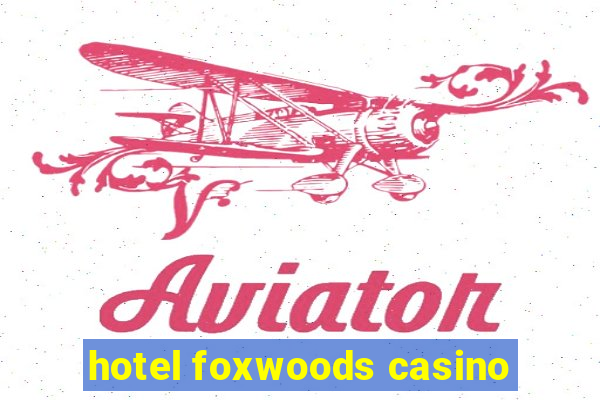 hotel foxwoods casino