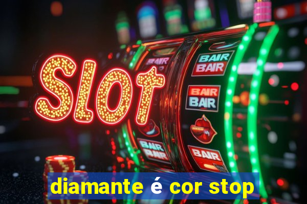 diamante é cor stop