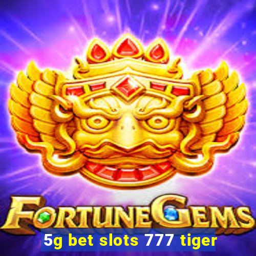 5g bet slots 777 tiger