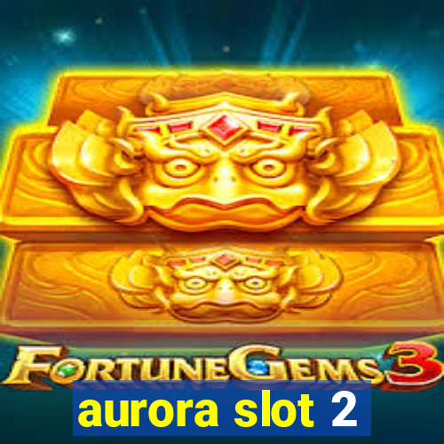 aurora slot 2